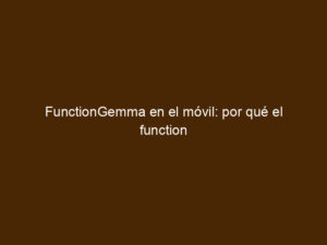 FunctionGemma en el móvil: por qué el function calling on-device será ...
