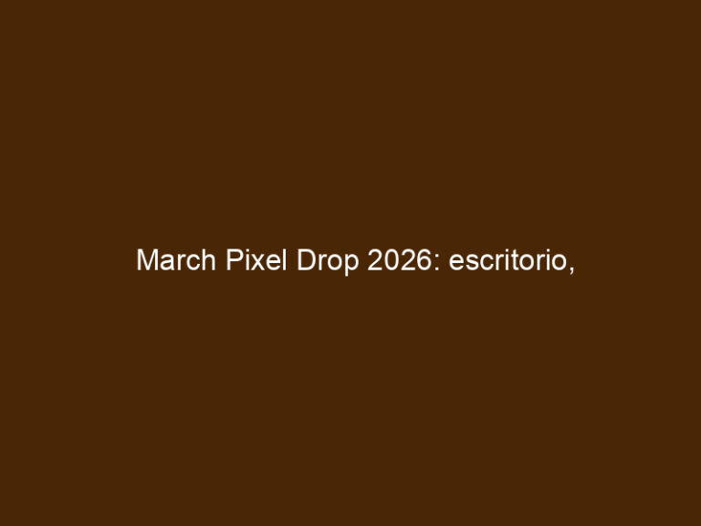 March Pixel Drop 2026: Escritorio, Automatización Y Nuevas Búsquedas En ...