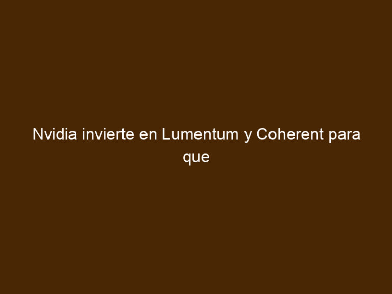 Nvidia Invierte En Lumentum Y Coherent Para Que Sus Chips IA Respiren ...