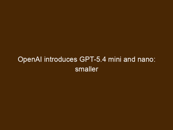 Andy Inventor OpenAI Introduces GPT-5.4 Mini And Nano: Smaller Models, Outsized ...
