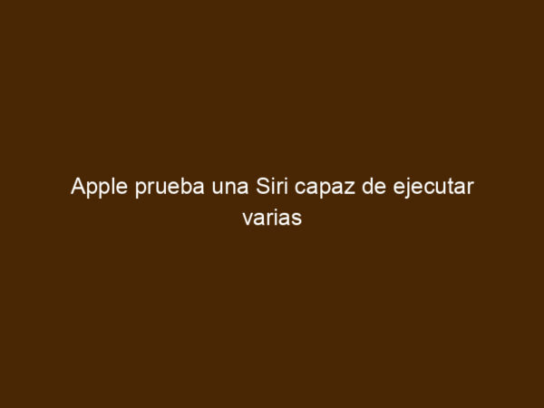 Andy Inventor Apple Prueba Una Siri Capaz De Ejecutar Varias órdenes En Una Sola ...